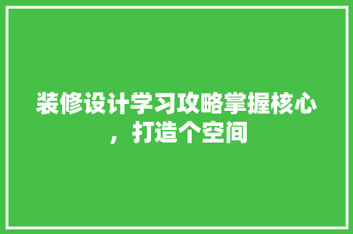装修设计学习攻略掌握核心，打造个空间