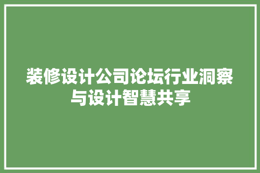 装修设计公司论坛行业洞察与设计智慧共享