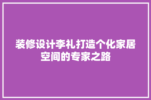装修设计李礼打造个化家居空间的专家之路