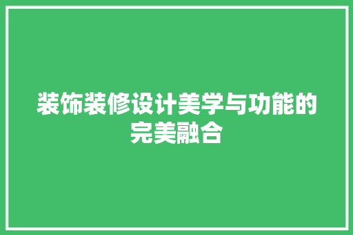 装饰装修设计美学与功能的完美融合