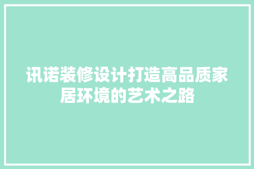 讯诺装修设计打造高品质家居环境的艺术之路