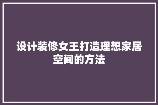 设计装修女王打造理想家居空间的方法