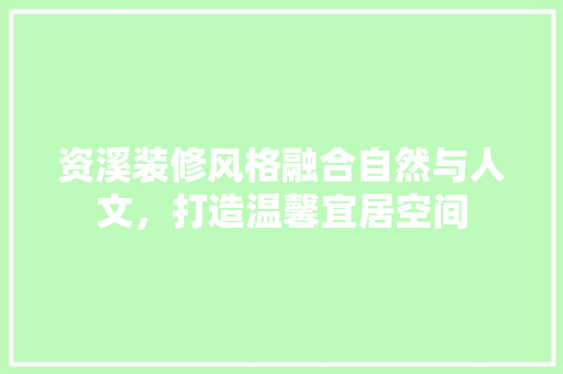资溪装修风格融合自然与人文，打造温馨宜居空间