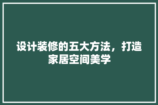 设计装修的五大方法，打造家居空间美学