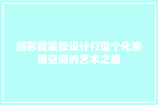 路彩霞装修设计打造个化家居空间的艺术之旅