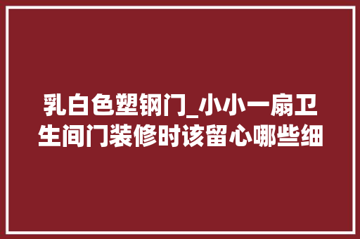 乳白色塑钢门_小小一扇卫生间门装修时该留心哪些细节
