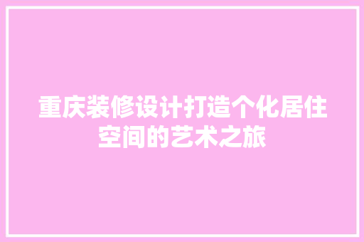 重庆装修设计打造个化居住空间的艺术之旅