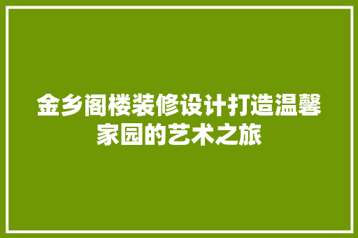 金乡阁楼装修设计打造温馨家园的艺术之旅
