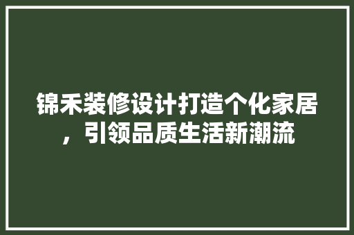 锦禾装修设计打造个化家居，引领品质生活新潮流