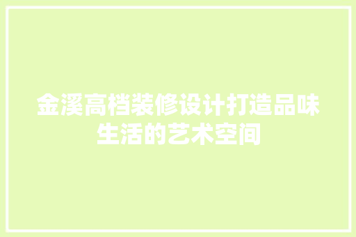 金溪高档装修设计打造品味生活的艺术空间
