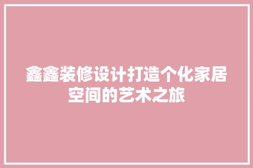 鑫鑫装修设计打造个化家居空间的艺术之旅