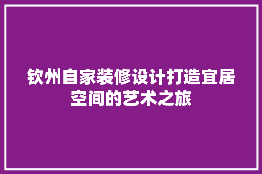 钦州自家装修设计打造宜居空间的艺术之旅