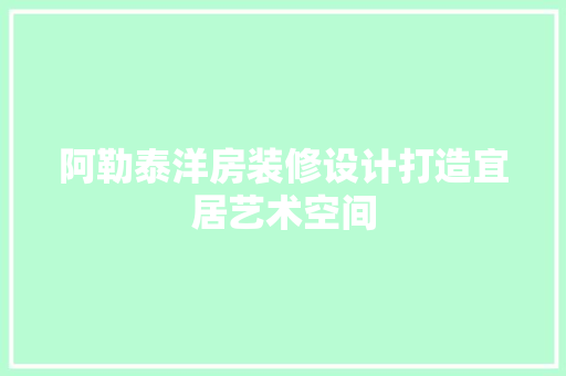 阿勒泰洋房装修设计打造宜居艺术空间