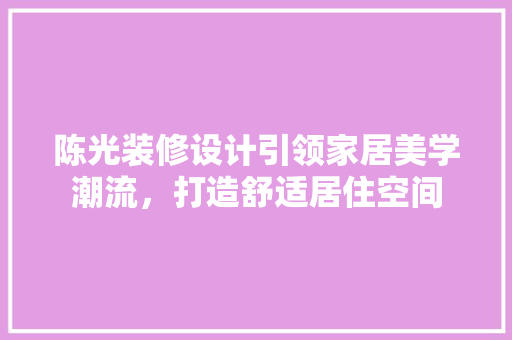 陈光装修设计引领家居美学潮流，打造舒适居住空间