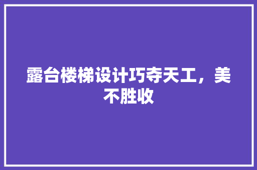 露台楼梯设计巧夺天工，美不胜收
