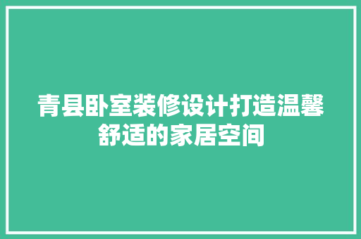 青县卧室装修设计打造温馨舒适的家居空间