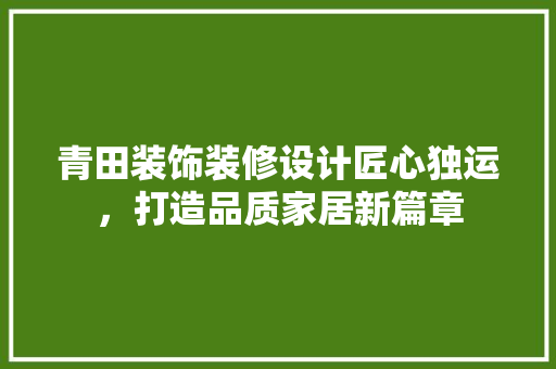 青田装饰装修设计匠心独运，打造品质家居新篇章