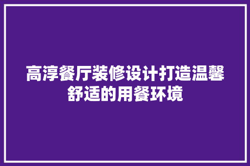 高淳餐厅装修设计打造温馨舒适的用餐环境