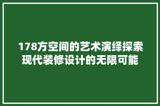 178方空间的艺术演绎探索现代装修设计的无限可能