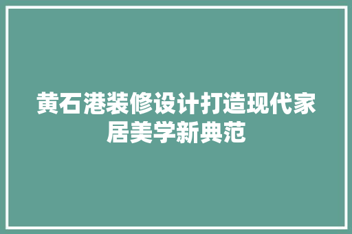黄石港装修设计打造现代家居美学新典范