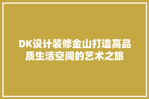 DK设计装修金山打造高品质生活空间的艺术之旅