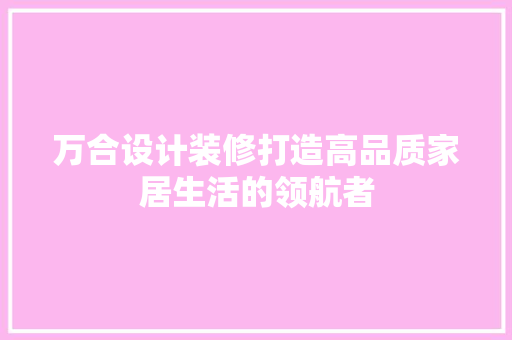 万合设计装修打造高品质家居生活的领航者