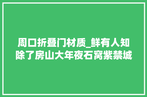 周口折叠门材质_鲜有人知除了房山大年夜石窝紫禁城的建筑还与京郊这个村慎密相连