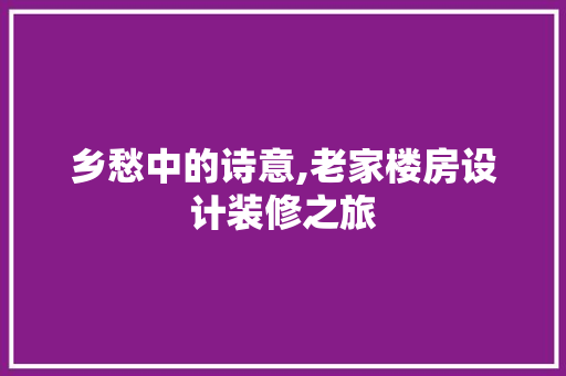 乡愁中的诗意,老家楼房设计装修之旅