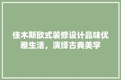 佳木斯欧式装修设计品味优雅生活，演绎古典美学