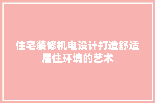 住宅装修机电设计打造舒适居住环境的艺术