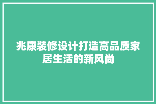 兆康装修设计打造高品质家居生活的新风尚