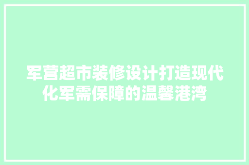 军营超市装修设计打造现代化军需保障的温馨港湾 滑动门