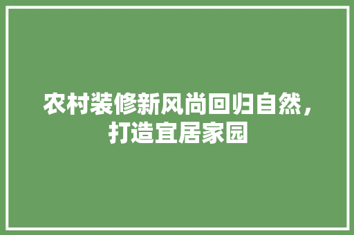 农村装修新风尚回归自然，打造宜居家园