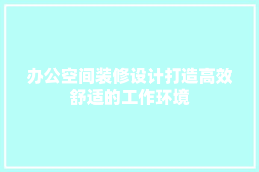 办公空间装修设计打造高效舒适的工作环境