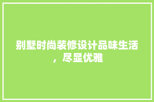 别墅时尚装修设计品味生活，尽显优雅