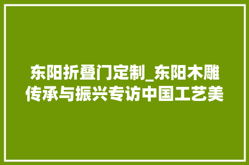东阳折叠门定制_东阳木雕传承与振兴专访中国工艺美术大师陆光正