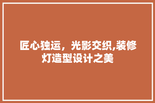 匠心独运，光影交织,装修灯造型设计之美