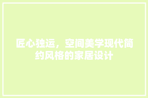 匠心独运，空间美学现代简约风格的家居设计