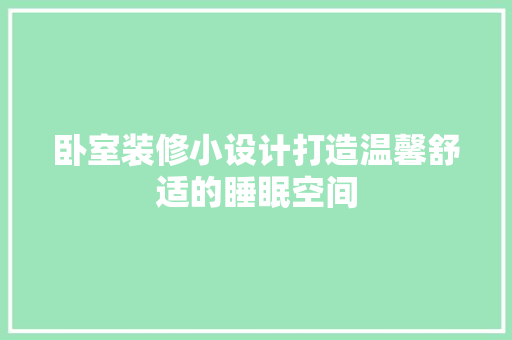 卧室装修小设计打造温馨舒适的睡眠空间