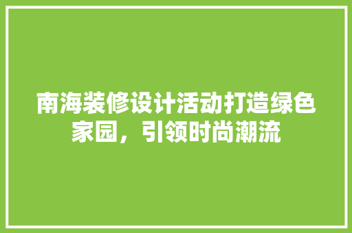 南海装修设计活动打造绿色家园，引领时尚潮流