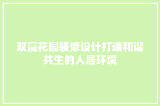 双赢花园装修设计打造和谐共生的人居环境