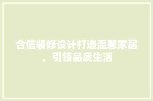 合信装修设计打造温馨家居，引领品质生活