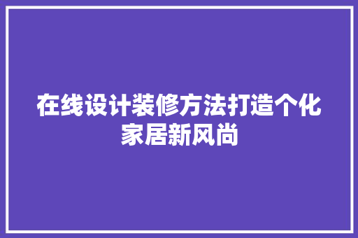 在线设计装修方法打造个化家居新风尚