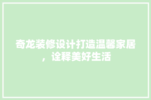 奇龙装修设计打造温馨家居，诠释美好生活