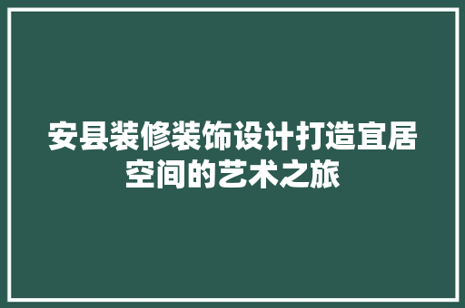 安县装修装饰设计打造宜居空间的艺术之旅
