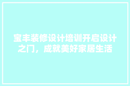 宝丰装修设计培训开启设计之门，成就美好家居生活