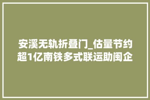 安溪无轨折叠门_估量节约超1亿南铁多式联运助闽企 复合门