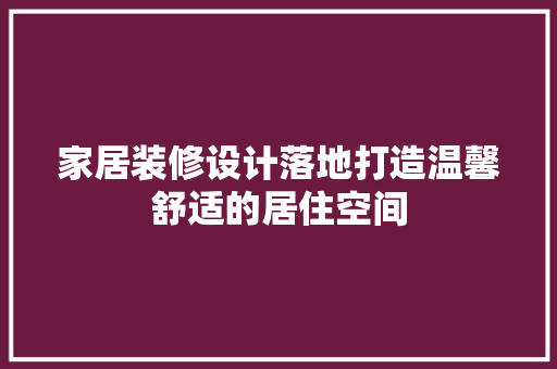 家居装修设计落地打造温馨舒适的居住空间