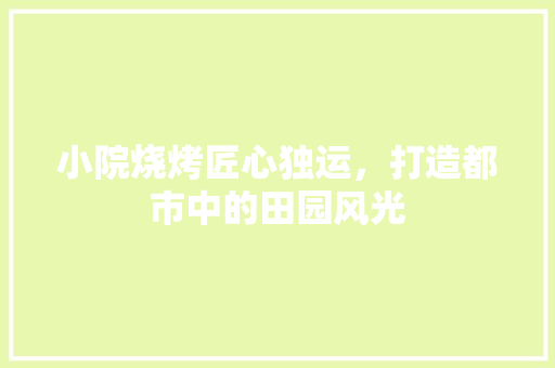 小院烧烤匠心独运，打造都市中的田园风光