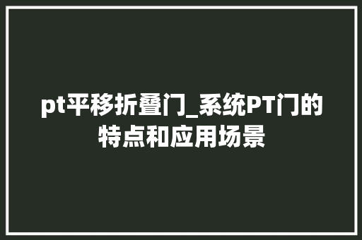 pt平移折叠门_系统PT门的特点和应用场景